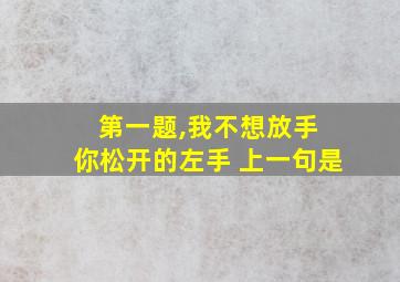 第一题,我不想放手 你松开的左手 上一句是